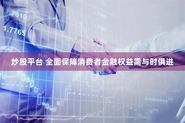 炒股平台 全面保障消费者金融权益需与时俱进