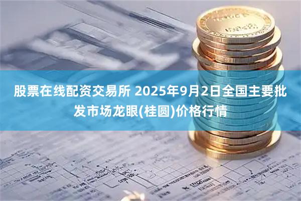 股票在线配资交易所 2025年9月2日全国主要批发市场龙眼(桂圆)价格行情