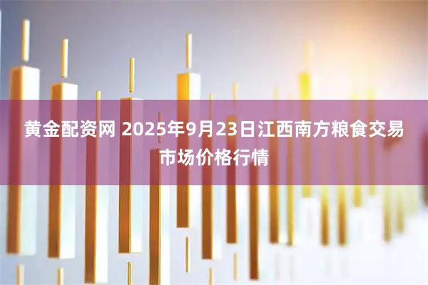 黄金配资网 2025年9月23日江西南方粮食交易市场价格行情
