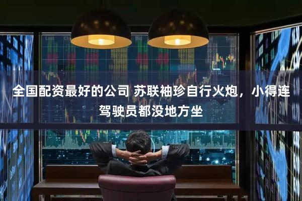 全国配资最好的公司 苏联袖珍自行火炮，小得连驾驶员都没地方坐