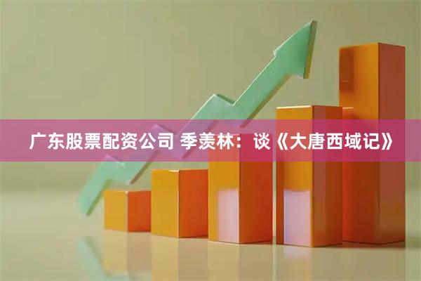 广东股票配资公司 季羡林：谈《大唐西域记》