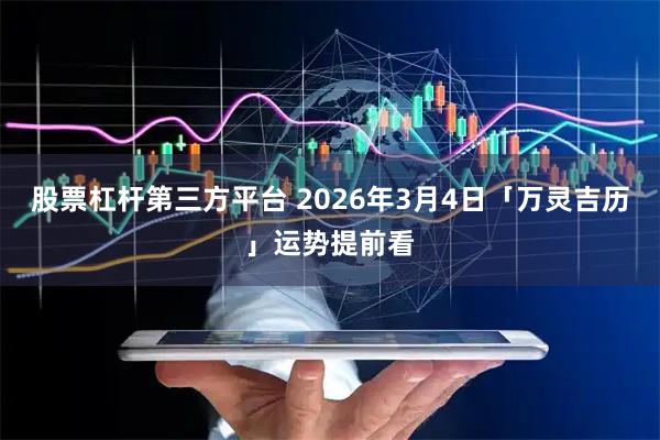 股票杠杆第三方平台 2026年3月4日「万灵吉历」运势提前看