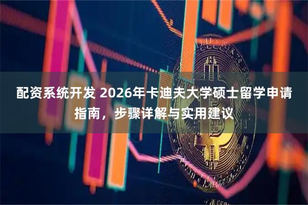 配资系统开发 2026年卡迪夫大学硕士留学申请指南，步骤详解与实用建议