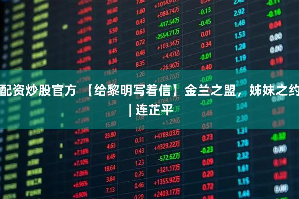 配资炒股官方 【给黎明写着信】金兰之盟，姊妹之约 | 连芷平
