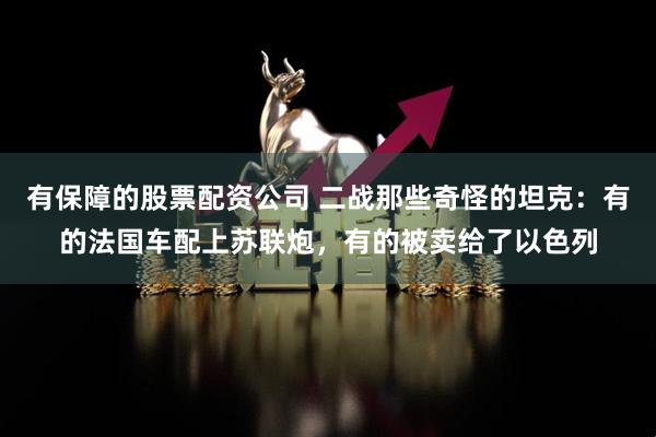 有保障的股票配资公司 二战那些奇怪的坦克：有的法国车配上苏联炮，有的被卖给了以色列