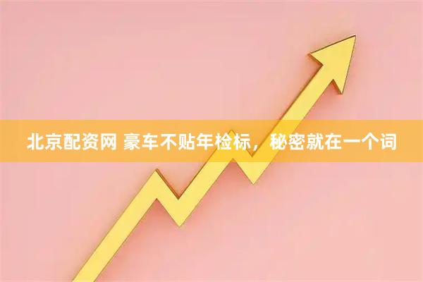 北京配资网 豪车不贴年检标，秘密就在一个词