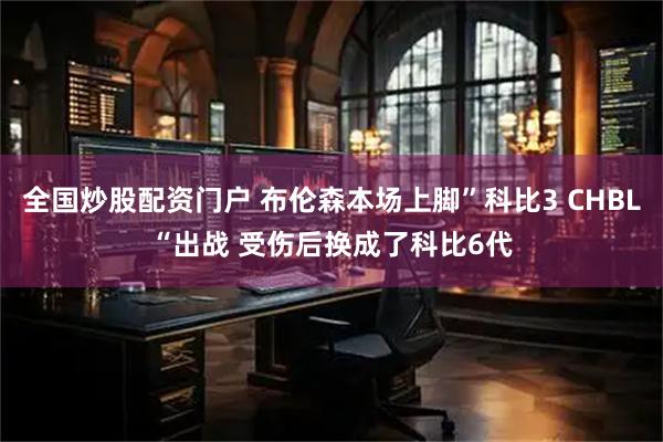 全国炒股配资门户 布伦森本场上脚”科比3 CHBL“出战 受伤后换成了科比6代