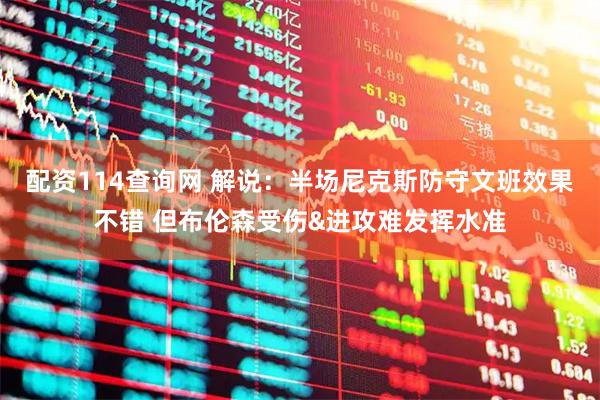 配资114查询网 解说：半场尼克斯防守文班效果不错 但布伦森受伤&进攻难发挥水准