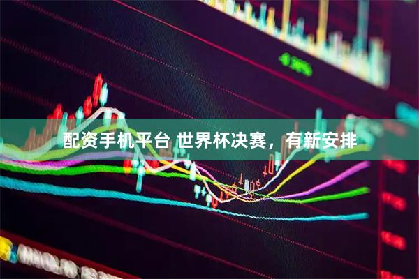 配资手机平台 世界杯决赛，有新安排