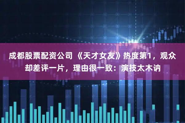 成都股票配资公司 《天才女友》热度第1，观众却差评一片，理由很一致：演技太木讷