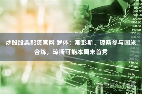 炒股股票配资官网 罗体：斯彭斯、琼斯参与国米合练，琼斯可能本周末首秀