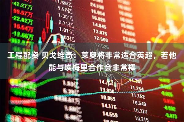 工程配资 贝戈维奇：莱奥将非常适合英超，若他能与埃梅里合作会非常棒