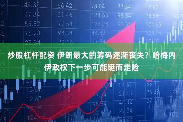 炒股杠杆配资 伊朗最大的筹码逐渐丧失？哈梅内伊政权下一步可能铤而走险